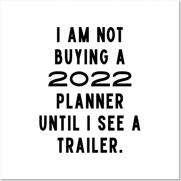 I Am Not Buying A 2022 Planner Until I See A Trailer. New Year’s Eve Merry Christmas Celebration Happy New Year’s Designs Funny Hilarious Typographic Slogans for Man’s & Woman’s Wall Art by Salam Hadi